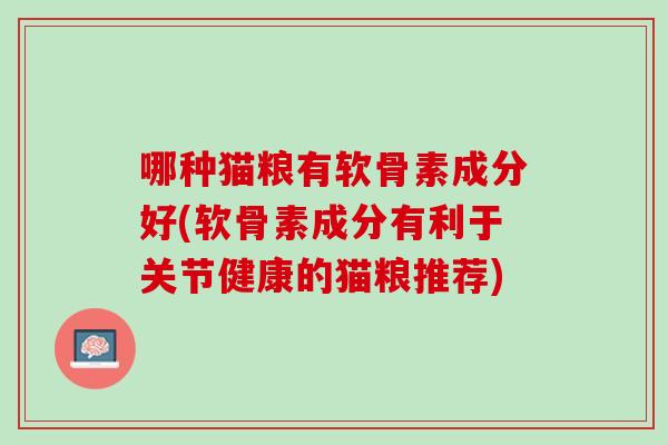 哪种猫粮有软骨素成分好(软骨素成分有利于关节健康的猫粮推荐)