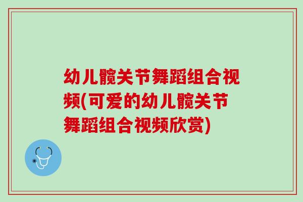 幼儿髋关节舞蹈组合视频(可爱的幼儿髋关节舞蹈组合视频欣赏)