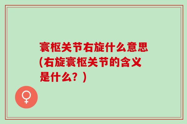 寰枢关节右旋什么意思(右旋寰枢关节的含义是什么？)
