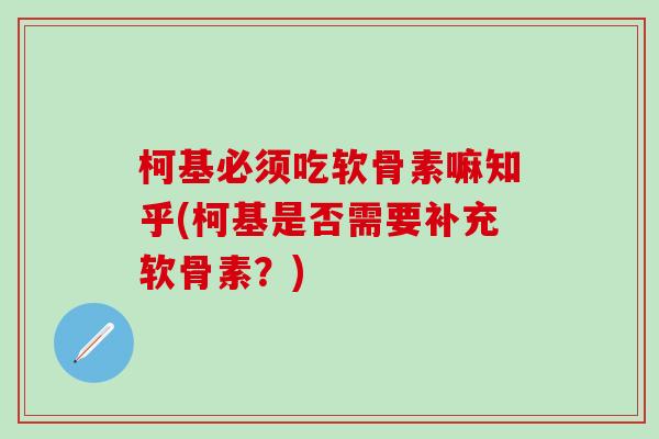 柯基必须吃软骨素嘛知乎(柯基是否需要补充软骨素？)