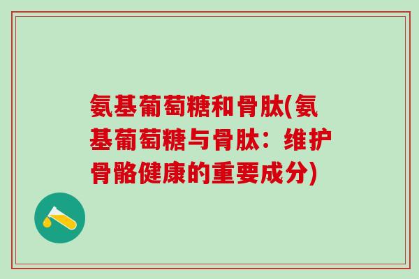 氨基葡萄糖和骨肽(氨基葡萄糖与骨肽：维护骨骼健康的重要成分)