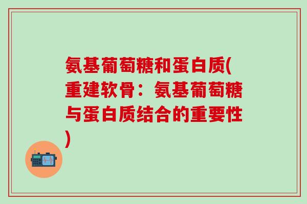 氨基葡萄糖和蛋白质(重建软骨：氨基葡萄糖与蛋白质结合的重要性)