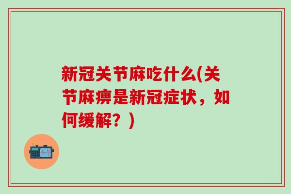 新冠关节麻吃什么(关节麻痹是新冠症状,如何缓解?) 新冠关节麻吃什么(关节麻痹是新冠症状,如何缓解?)