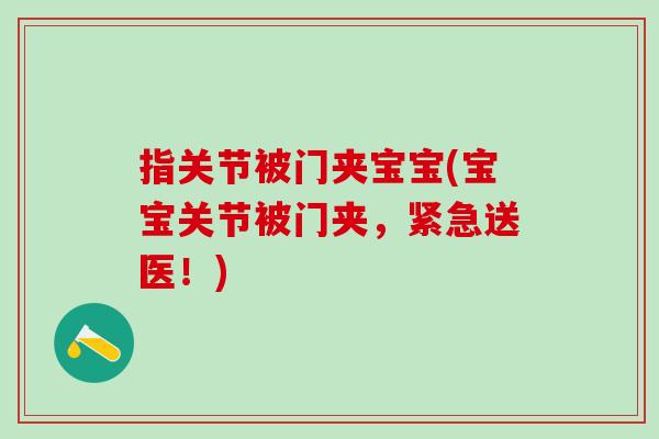 指关节被门夹宝宝(宝宝关节被门夹,紧急送医!) 指关节被门夹宝宝(宝宝关节被门夹,紧急送医!)