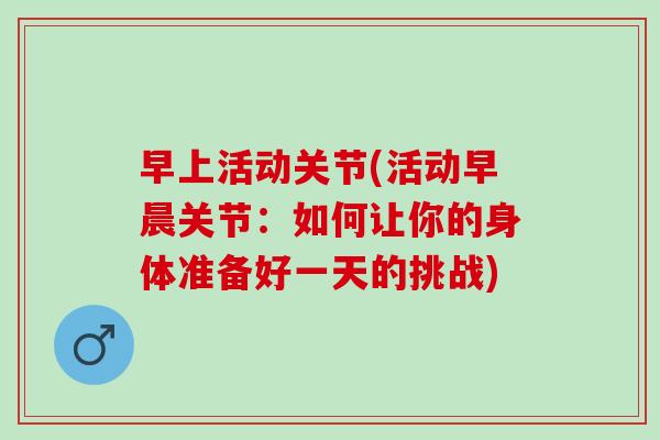 早上活动关节(活动早晨关节：如何让你的身体准备好一天的挑战)