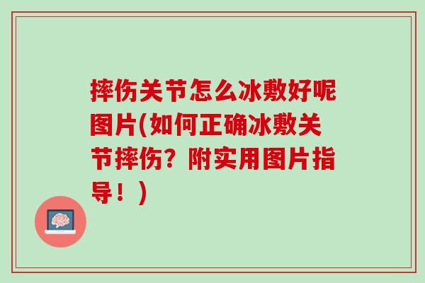 摔伤关节怎么冰敷好呢图片(如何正确冰敷关节摔伤？附实用图片指导！)