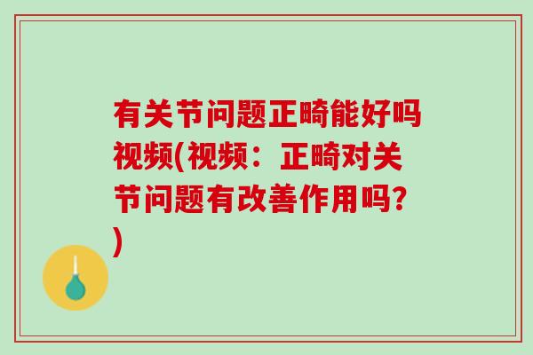 有关节问题正畸能好吗视频(视频：正畸对关节问题有改善作用吗？)