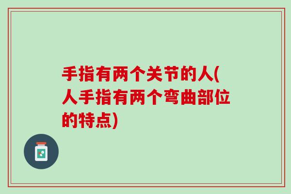手指有两个关节的人(人手指有两个弯曲部位的特点)