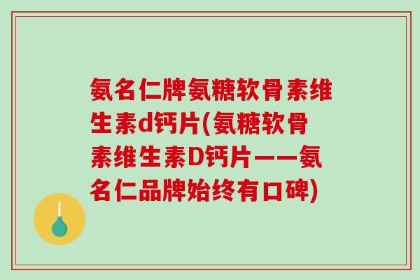 氨名仁牌氨糖软骨素维生素d钙片(氨糖软骨素维生素D钙片——氨名仁品牌始终有口碑)