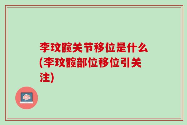 李玟髋关节移位是什么(李玟髋部位移位引关注)