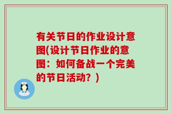 有关节日的作业设计意图(设计节日作业的意图：如何备战一个完美的节日活动？)