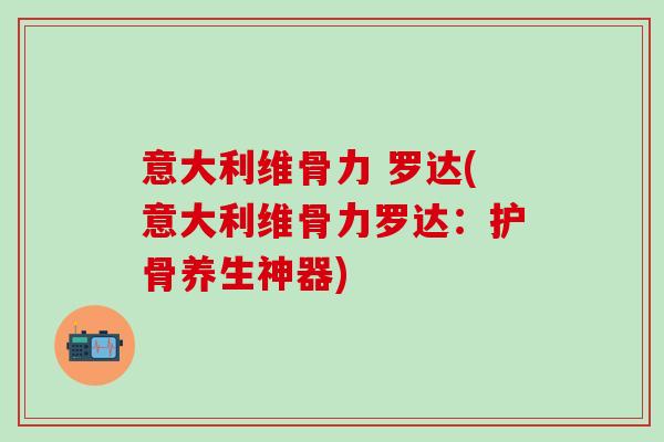 意大利维骨力 罗达(意大利维骨力罗达：护骨养生神器)