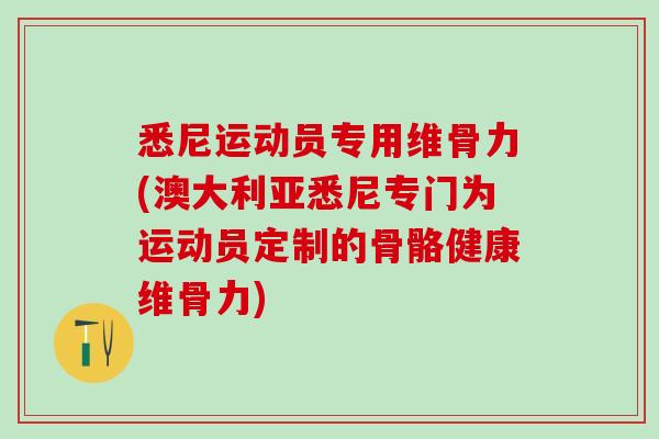悉尼运动员专用维骨力(澳大利亚悉尼专门为运动员定制的骨骼健康维骨力)