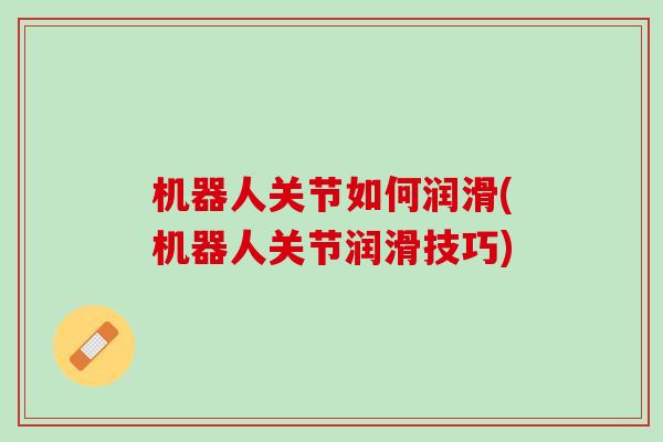 机器人关节如何润滑(机器人关节润滑技巧)