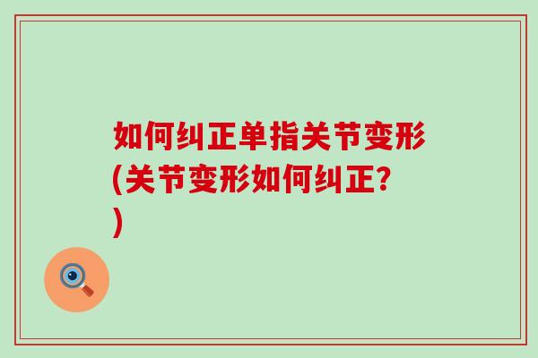 如何纠正单指关节变形(关节变形如何纠正？)