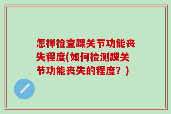 怎样检查踝关节功能丧失程度(如何检测踝关节功能丧失的程度？)