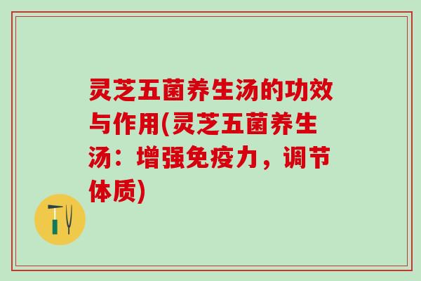 灵芝五菌养生汤的功效与作用(灵芝五菌养生汤：增强免疫力，调节体质)