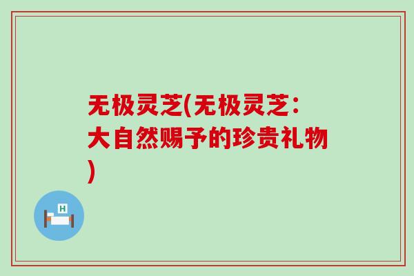 无极灵芝(无极灵芝：大自然赐予的珍贵礼物)