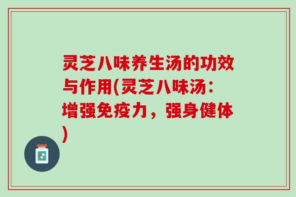 灵芝八味养生汤的功效与作用(灵芝八味汤：增强免疫力，强身健体)
