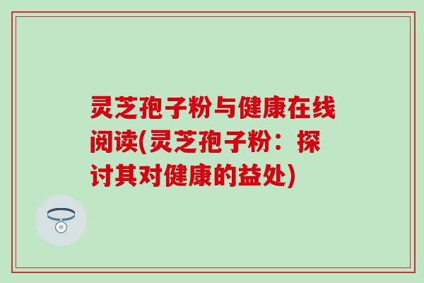灵芝孢子粉与健康在线阅读(灵芝孢子粉：探讨其对健康的益处)