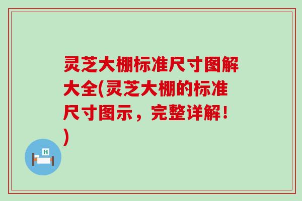 灵芝大棚标准尺寸图解大全(灵芝大棚的标准尺寸图示，完整详解！)