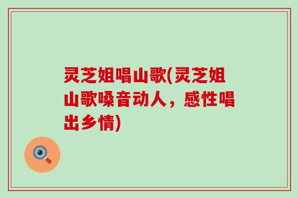 灵芝姐唱山歌(灵芝姐山歌嗓音动人，感性唱出乡情)