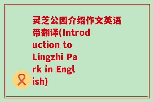 灵芝公园介绍作文英语带翻译(Introduction to Lingzhi Park in English)
