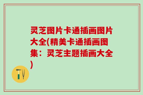 灵芝图片卡通插画图片大全(精美卡通插画图集：灵芝主题插画大全)