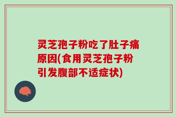 灵芝孢子粉吃了肚子痛原因(食用灵芝孢子粉引发腹部不适症状)