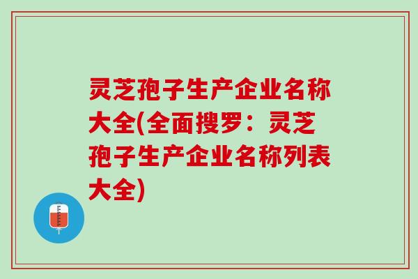 灵芝孢子生产企业名称大全(全面搜罗：灵芝孢子生产企业名称列表大全)
