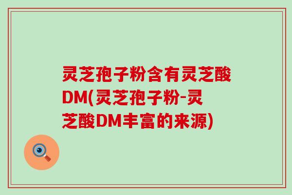 灵芝孢子粉含有灵芝酸DM(灵芝孢子粉-灵芝酸DM丰富的来源)