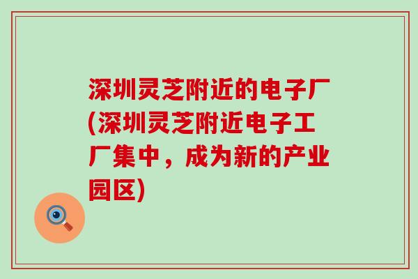深圳灵芝附近的电子厂(深圳灵芝附近电子工厂集中，成为新的产业园区)