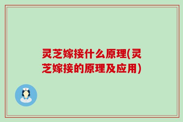灵芝嫁接什么原理(灵芝嫁接的原理及应用)