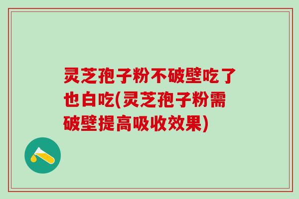 灵芝孢子粉不破壁吃了也白吃(灵芝孢子粉需破壁提高吸收效果)