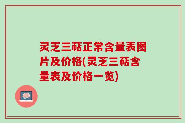 灵芝三萜正常含量表图片及价格(灵芝三萜含量表及价格一览) 灵芝三萜正常含量表图片及价格(灵芝三萜含量表及价格一览)