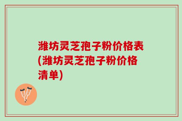 潍坊灵芝孢子粉价格表(潍坊灵芝孢子粉价格清单)
