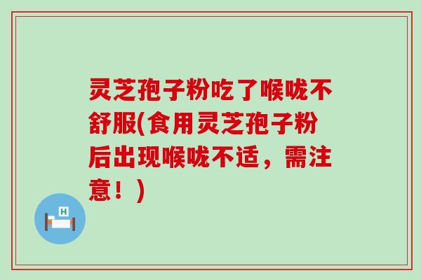 灵芝孢子粉吃了喉咙不舒服(食用灵芝孢子粉后出现喉咙不适，需注意！)