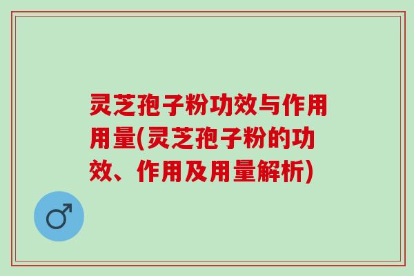 灵芝孢子粉功效与作用用量(灵芝孢子粉的功效、作用及用量解析)