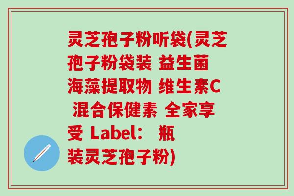 灵芝孢子粉听袋(灵芝孢子粉袋装 益生菌 海藻提取物 维生素C 混合保健素 全家享受 Label： 瓶装灵芝孢子粉)