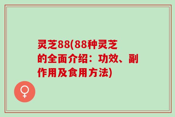灵芝88(88种灵芝的全面介绍：功效、副作用及食用方法)