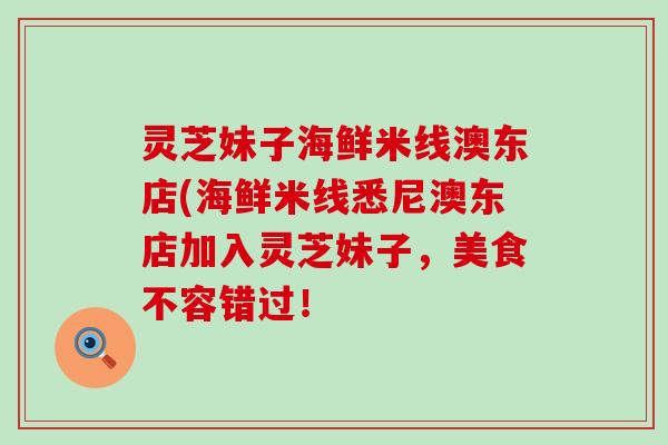 灵芝妹子海鲜米线澳东店(海鲜米线悉尼澳东店加入灵芝妹子，美食不容错过！