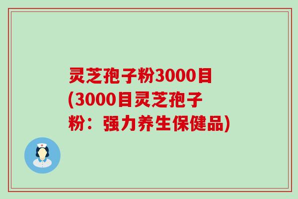 灵芝孢子粉3000目(3000目灵芝孢子粉：强力养生保健品)