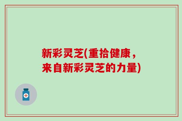 新彩灵芝(重拾健康，来自新彩灵芝的力量)