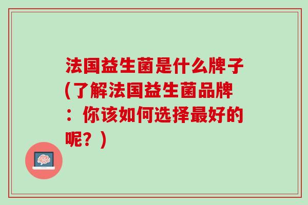 法国益生菌是什么牌子(了解法国益生菌品牌：你该如何选择最好的呢？)