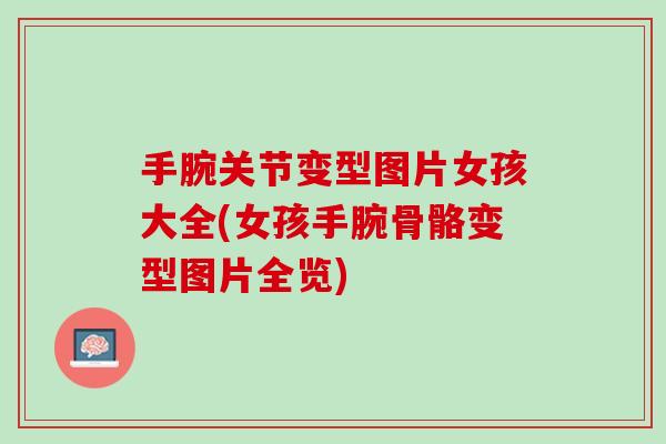 手腕关节变型图片女孩大全(女孩手腕骨骼变型图片全览)