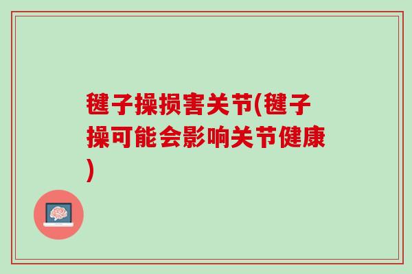 毽子操损害关节(毽子操可能会影响关节健康)