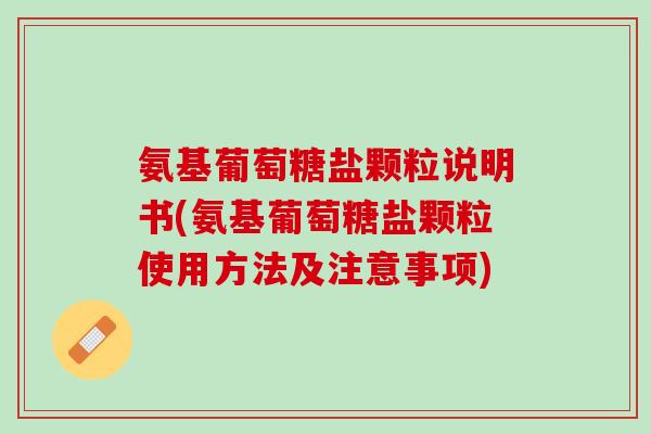 氨基葡萄糖盐颗粒说明书(氨基葡萄糖盐颗粒使用方法及注意事项)