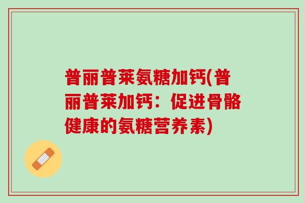 普丽普莱氨糖加钙(普丽普莱加钙：促进骨骼健康的氨糖营养素)
