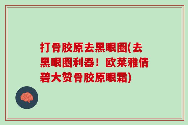 打骨胶原去黑眼圈(去黑眼圈利器！欧莱雅倩碧大赞骨胶原眼霜)