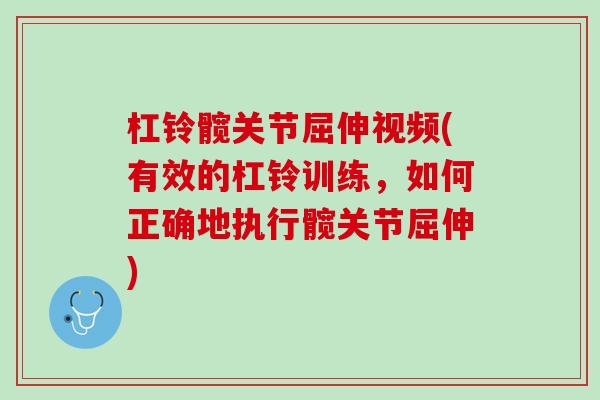 杠铃髋关节屈伸视频(有效的杠铃训练，如何正确地执行髋关节屈伸)